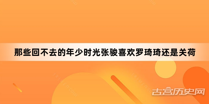 那些回不去的年少时光张骏喜欢罗琦琦还是关荷
