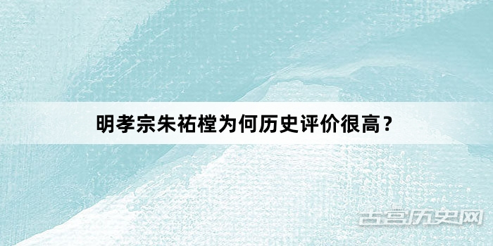 明孝宗朱祐樘为何历史评价很高？