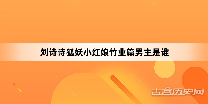 刘诗诗狐妖小红娘竹业篇男主是谁