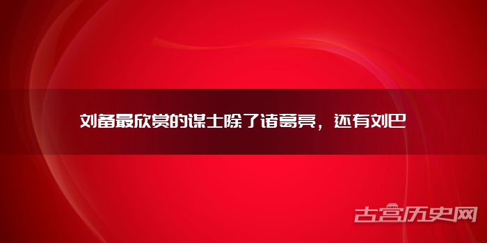 刘备最欣赏的谋士除了诸葛亮，还有刘巴