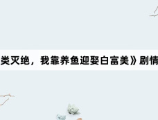 《鱼类灭绝，我靠养鱼迎娶白富美》剧情介绍