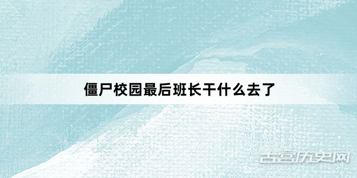僵尸校园最后班长干什么去了