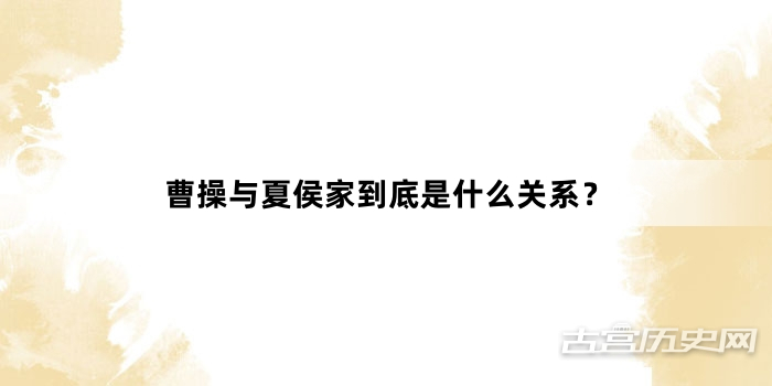 曹操与夏侯家到底是什么关系？