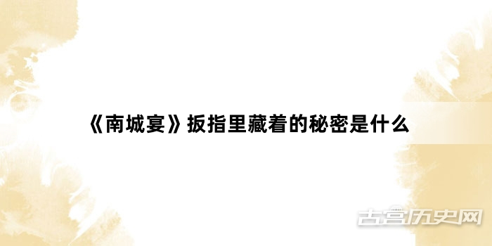 《南城宴》扳指里藏着的秘密是什么