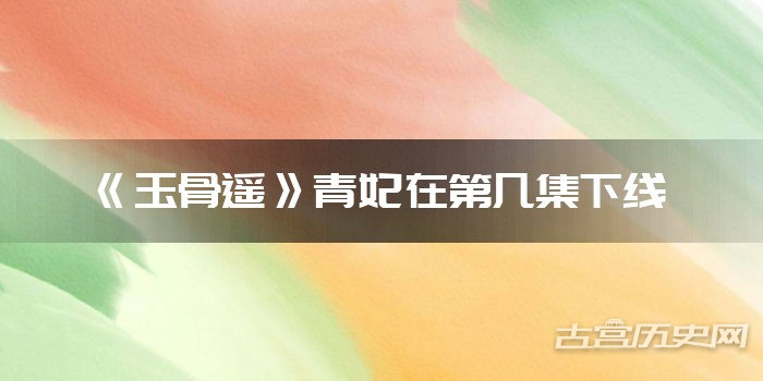 《玉骨遥》青妃在第几集下线