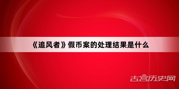 《追风者》假币案的处理结果是什么