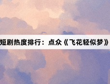 12月2日短剧热度排行：点众《飞花轻似梦》登顶第一