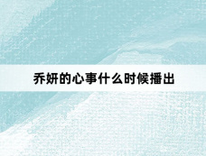 乔妍的心事什么时候播出