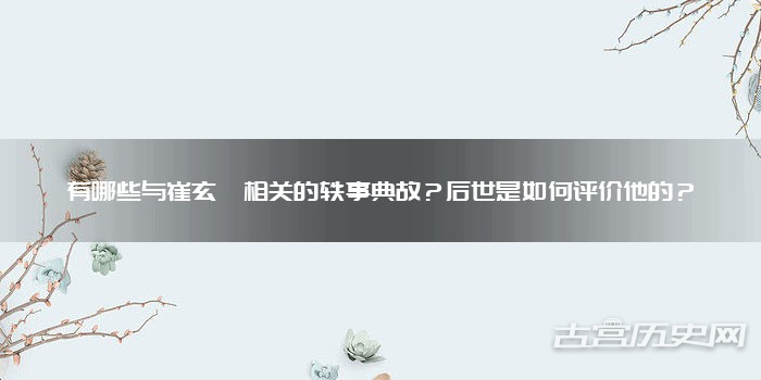 有哪些与崔玄暐相关的轶事典故？后世是如何评价他的？