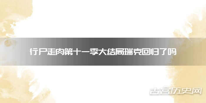 行尸走肉第十一季大结局瑞克回归了吗