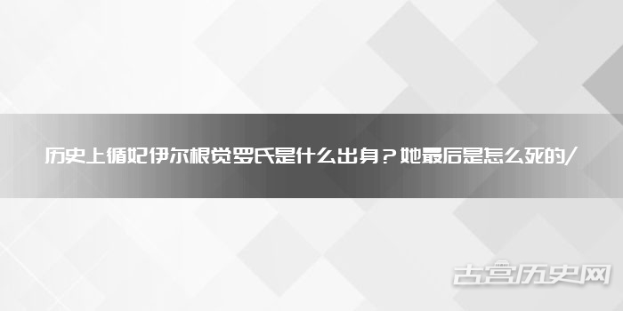 历史上循妃伊尔根觉罗氏是什么出身？她最后是怎么死的/
