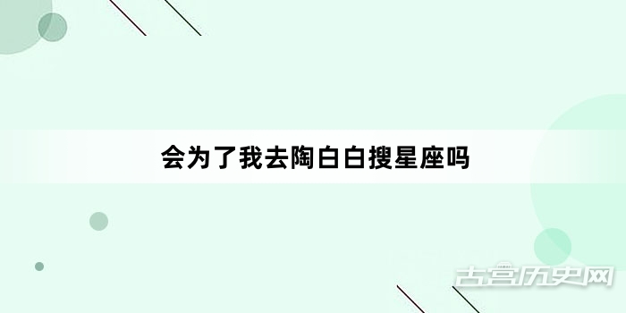 “会为了我去陶白白搜星座吗”网络梗词解释