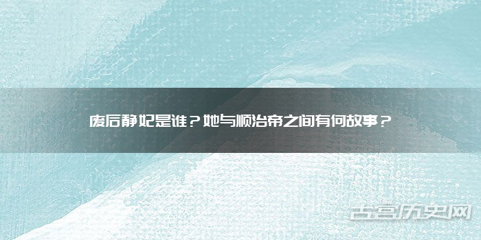 废后静妃是谁？她与顺治帝之间有何故事？
