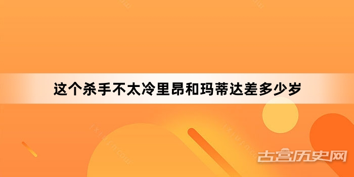 这个杀手不太冷里昂和玛蒂达差多少岁