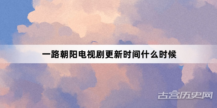 一路朝阳电视剧更新时间什么时候