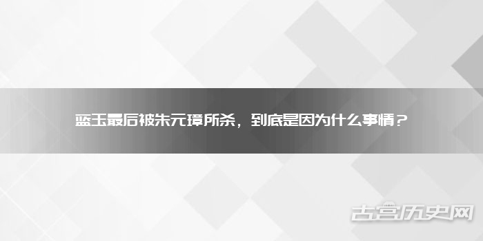 蓝玉最后被朱元璋所杀，到底是因为什么事情？