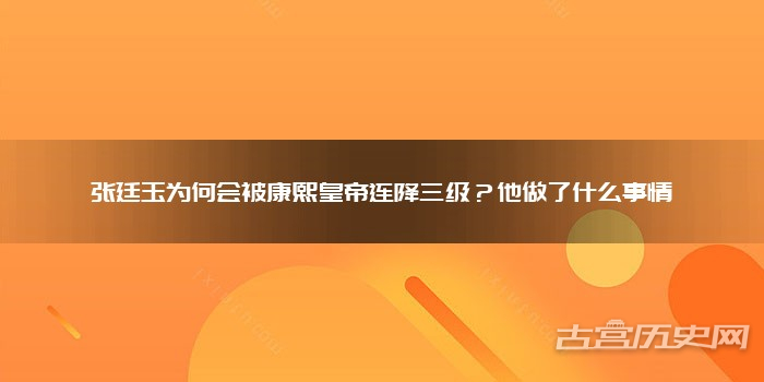 张廷玉为何会被康熙皇帝连降三级？他做了什么事情