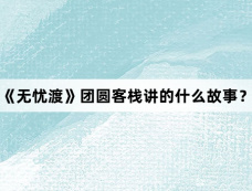 《无忧渡》团圆客栈讲的什么故事？