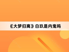 《大梦归离》白玖是内鬼吗