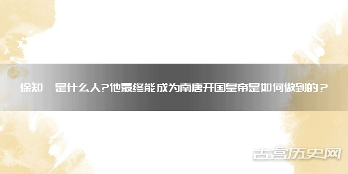 徐知诰是什么人?他最终能成为南唐开国皇帝是如何做到的？