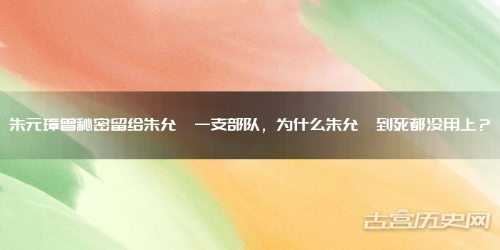 朱元璋曾秘密留给朱允炆一支部队，为什么朱允炆到死都没用上？