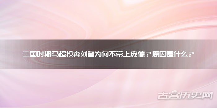 三国时期马超投奔刘备为何不带上庞德？原因是什么？