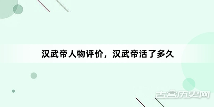 汉武帝人物评价，汉武帝活了多久