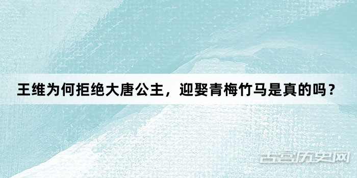 王维为何拒绝大唐公主，迎娶青梅竹马是真的吗？