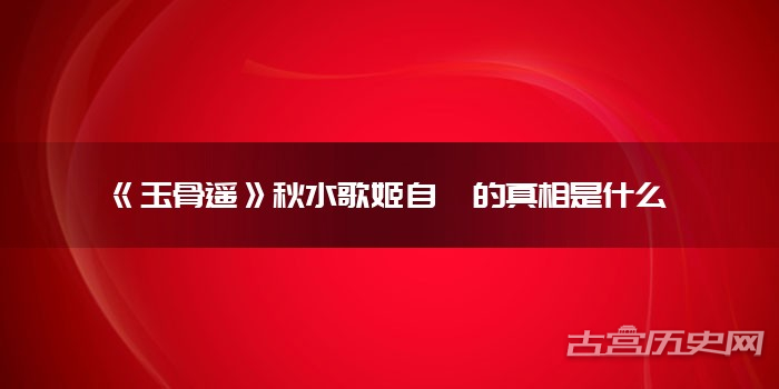 《玉骨遥》秋水歌姬自戕的真相是什么
