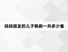妈妈朋友的儿子韩剧一共多少集