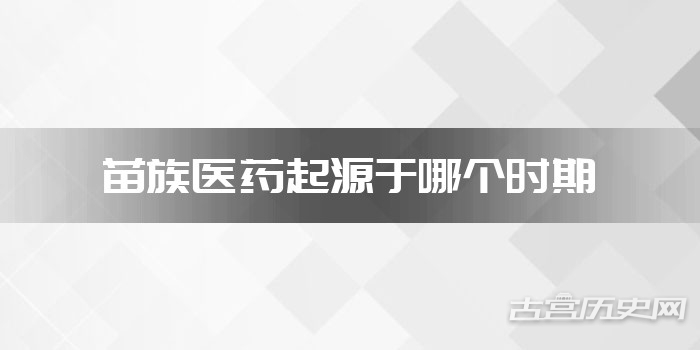 苗族医药起源于哪个时期