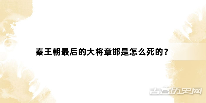秦王朝最后的大将章邯是怎么死的？