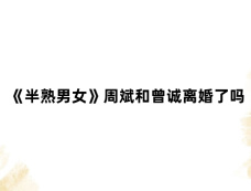 《半熟男女》周斌和曾诚离婚了吗