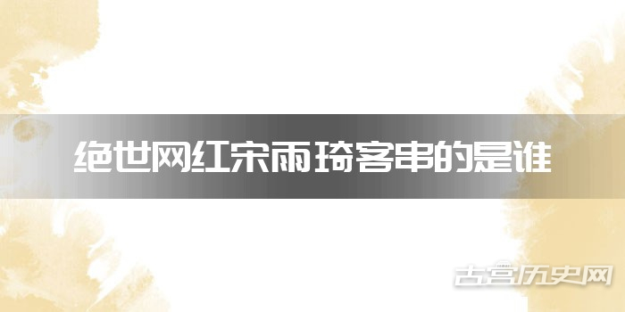 绝世网红宋雨琦客串的是谁