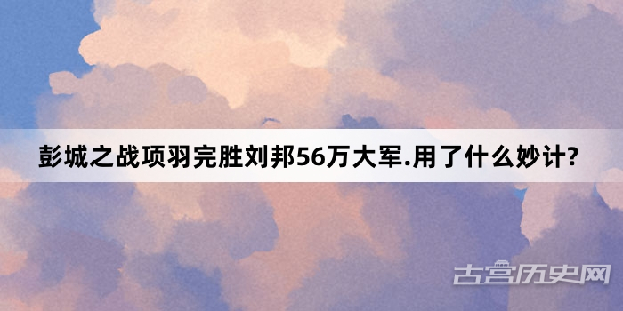 彭城之战项羽完胜刘邦56万大军.用了什么妙计?