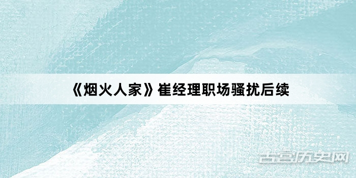 《烟火人家》崔经理职场骚扰后续