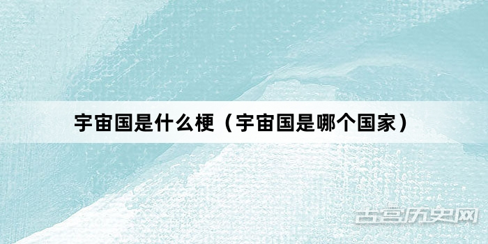 “宇宙国是什么梗（宇宙国是哪个国家）”网络梗词解释