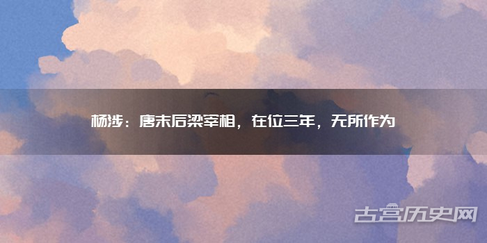 杨涉：唐末后梁宰相，在位三年，无所作为