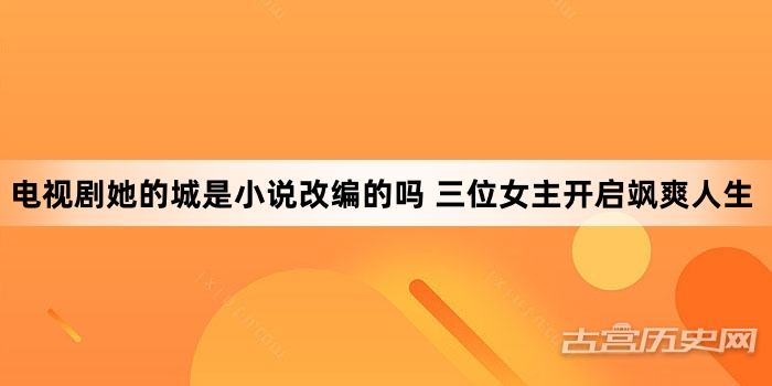 电视剧她的城是小说改编的吗 三位女主开启飒爽人生