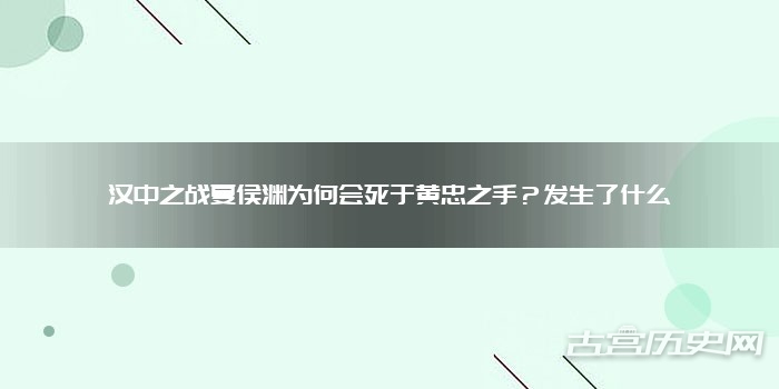 汉中之战夏侯渊为何会死于黄忠之手？发生了什么