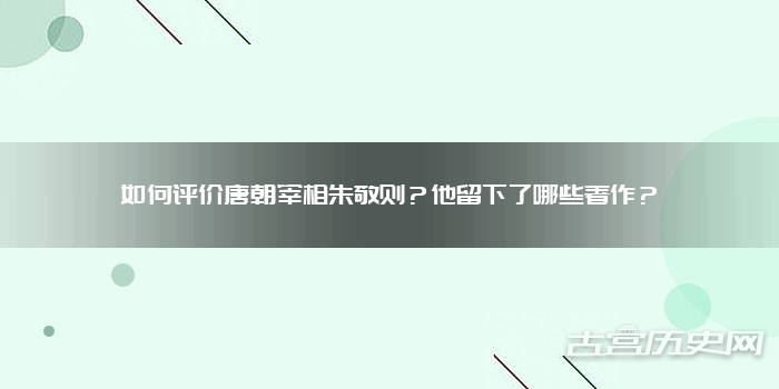 如何评价唐朝宰相朱敬则？他留下了哪些著作？