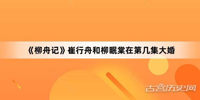 《柳舟记》崔行舟和柳眠棠在第几集大婚