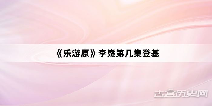 《乐游原》李嶷第几集登基