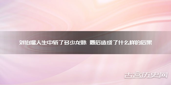 刘伯温人生中斩了多少龙脉 最后造成了什么样的后果