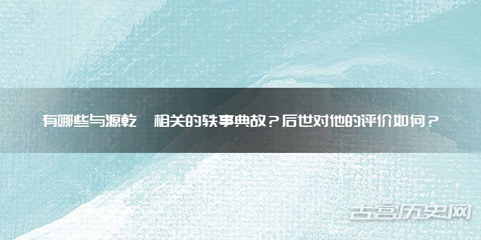 有哪些与源乾曜相关的轶事典故？后世对他的评价如何？