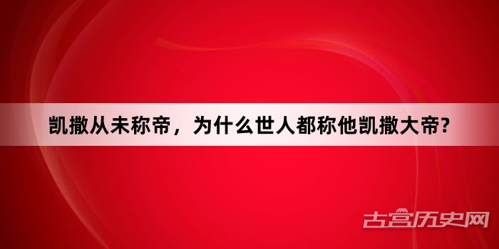 凯撒从未称帝，为什么世人都称他凯撒大帝?