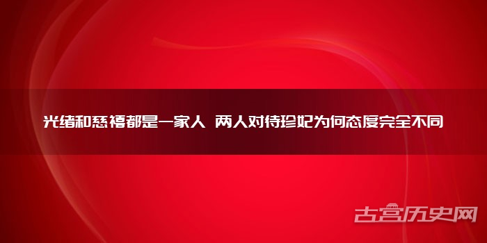 光绪和慈禧都是一家人 两人对待珍妃为何态度完全不同