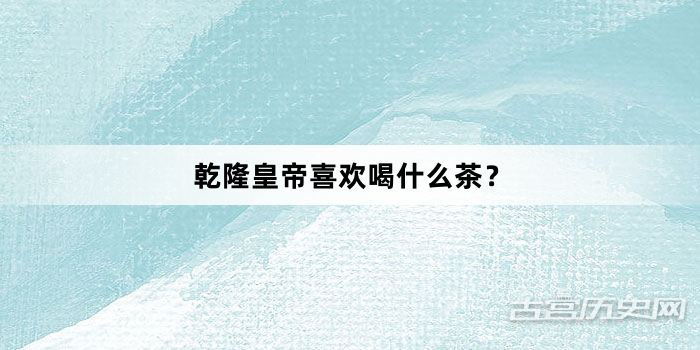 乾隆皇帝喜欢喝什么茶？
