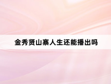 金秀贤山寨人生还能播出吗