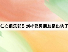 《仁心俱乐部》刘梓懿男朋友是出轨了吗
